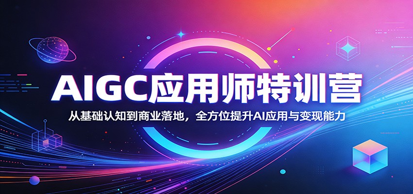 AIGC应用师特训营:从基础认知到商业落地,全方位提升AI应用与变现能力-网创百晓生