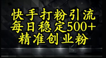 快手精准式打粉引流，每日稳定500+精准创业粉