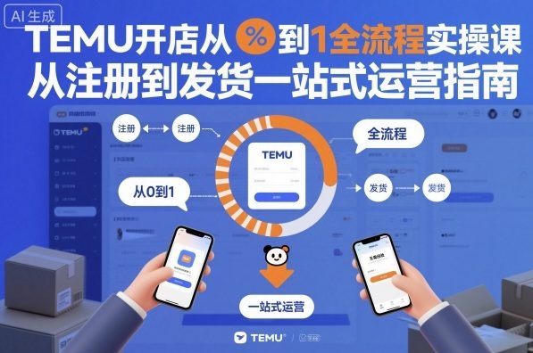 TEMU开店从0到1全流程实操课，从注册到发货一站式运营指南-网创百晓生