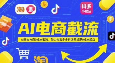 AI电商截流项目，AI结合电商0成本截流，助力淘宝多多抖店无货源0成本起店