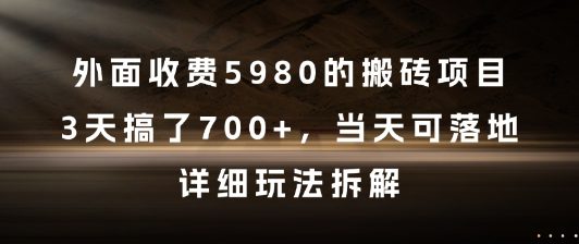 外面收费5980的搬砖项目，3天搞了7张+，当天可落地，详细玩法拆解【揭秘】