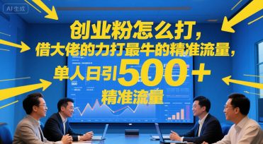 创业粉怎么打，借大佬的力打最牛的精准流量，单人日引500+精准流量