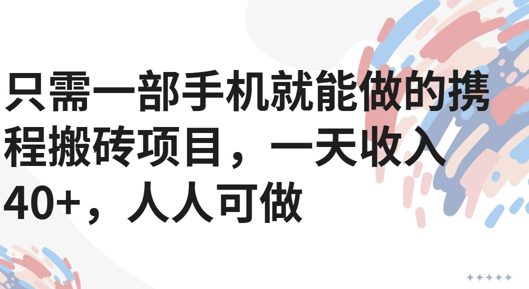 只需一部手机就能做的携程搬砖项目，一天收入40+，人人可做