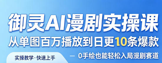 御灵AI漫剧实操课，从单图百万播放到日更10条爆款，0手绘也能轻松入局漫剧赛道-网创百晓生