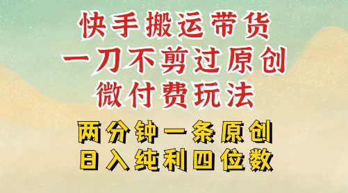 快手黑科技搬运带货，一刀不剪过原创，微付费投流玩法，轻松日入四位数，深层揭秘玩法