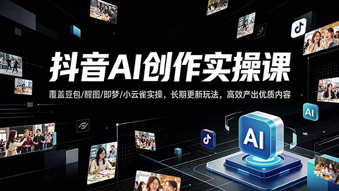 抖音AI创作变现课，覆盖豆包/醒图/即梦/小云雀实操，长期更新玩法，高效产出优质内容-网创百晓生