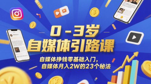 0-3岁自媒体引路课，自媒体挣钱零基础入门，自媒体月入2W的23个秘法