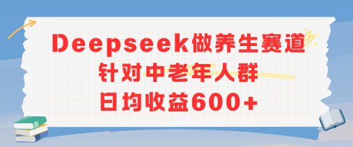 新玩法！Deepseek做养生赛道针对中老年人群，日均收益6张+