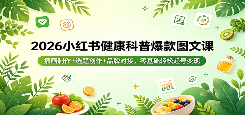 2026小红书健康科普爆款图文课：插画制作+选题创作+品牌对接，零基础轻松起号变现-网创百晓生