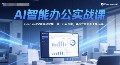 AI智能办公实战课，Deepseek全新实战课程，提升办公效率，轻松完成你的工作内容