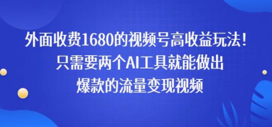 外面收费1680的视频号高收益玩法！只需要两个AI工具就能做出爆款的流量变现视频