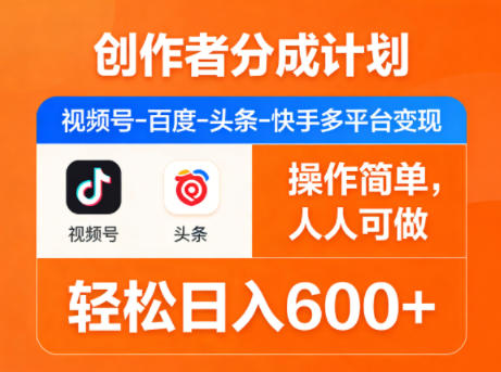 创作者分成计划，视频号-百度-头条-快手多平台变现，操作简单，人人可做，轻松日入600+-网创百晓生