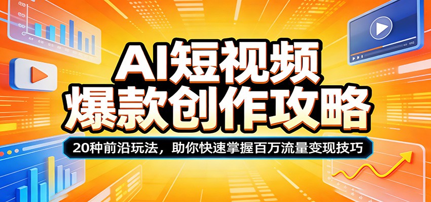 AI短视频爆款创作攻略：20种前沿玩法，助你快速掌握百万流量变现技巧-网创百晓生