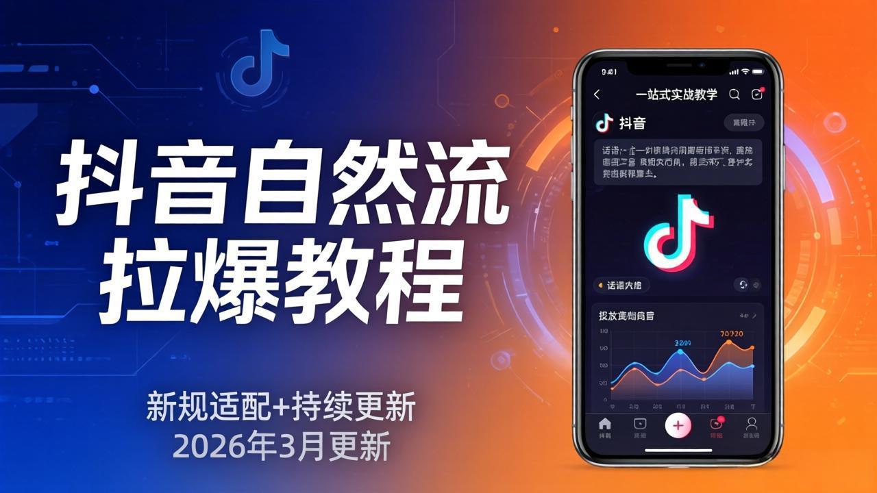 抖音自然流拉爆教程：新规适配+持续更新，话术+投放+起号一站式实战教学(更新26年3月-网创百晓生