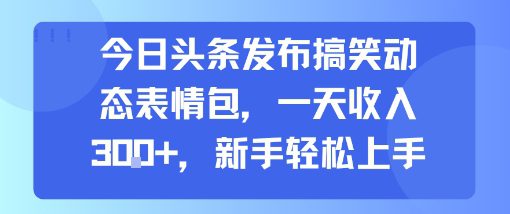 今日头条发布搞笑动态表情包，一天收入3张+，新手轻松上手