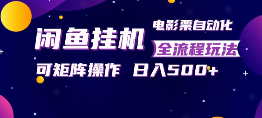 闲鱼全自动售卖电影票，全程挂G，可矩阵操作，小白轻松上手日入5张，稳定副业【揭秘】-网创百晓生