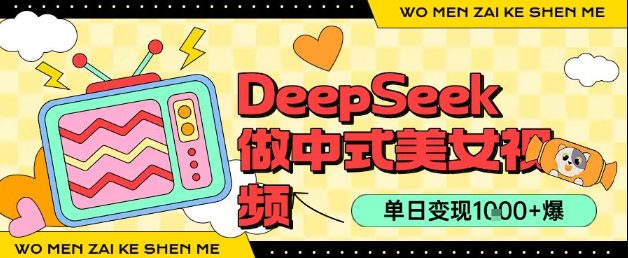 用DeepSeek制作中式美女视频，单日变现1k+，高质量作品引爆流量