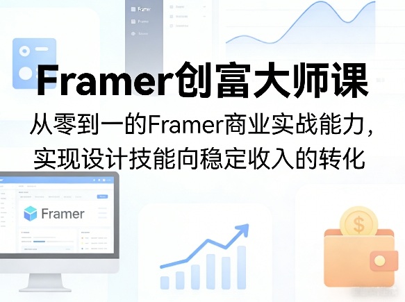 Framer创富大师课,从零到一的Framer商业实战能力,实现设计技能向稳定收入的转化-网创百晓生