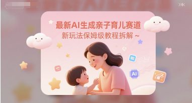 最新AI生成亲子育儿赛道新玩法保姆级教程拆解