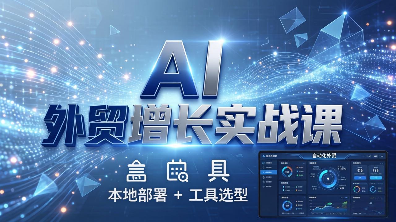 AI 外贸增长实战课：本地部署 + 工具选型，一站式搭建可落地自动化外贸系统-网创百晓生