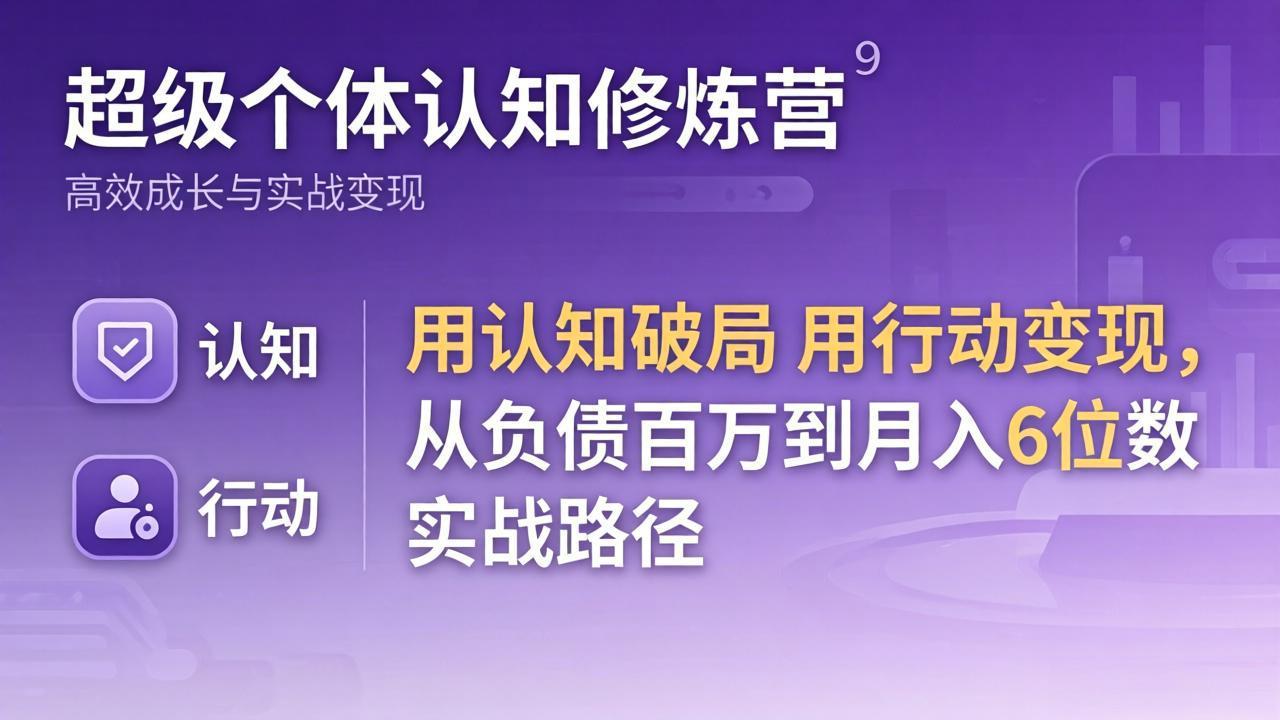 超级个体认知修炼营：用认知破局用行动变现，从负债百万到月入6位数实战路径-网创百晓生