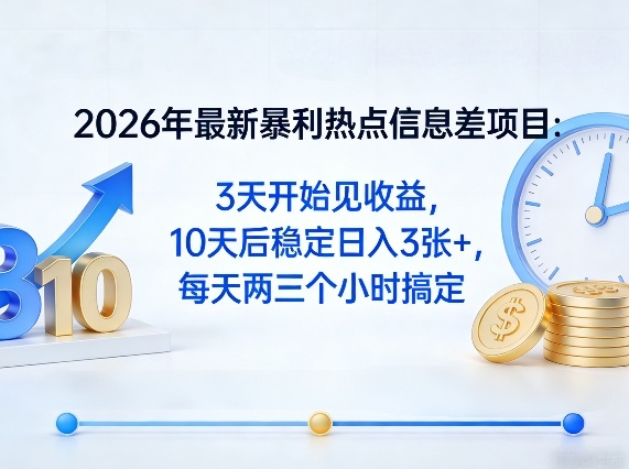 2026年最新暴利热点信息差项目：3天开始见收益，10天后稳定日入3张+，每天两三个小时搞定-网创百晓生