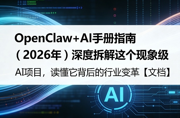 OpenClaw+AI手册指南（2026年）深度拆解这个现象级AI项目，读懂它背后的行业变革【文档】