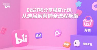 B站好物分享悬赏计划，从选品到营销全流程拆解