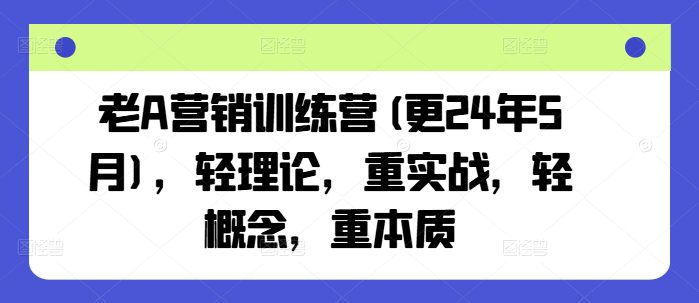 老A营销训练营(更25年7月)，轻理论，重实战，轻概念，重本质