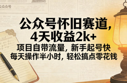 公众号怀旧赛道，4天收益2k+，项目自带流量，新手起号快，每天操作半小时，轻松搞点零花钱-网创百晓生
