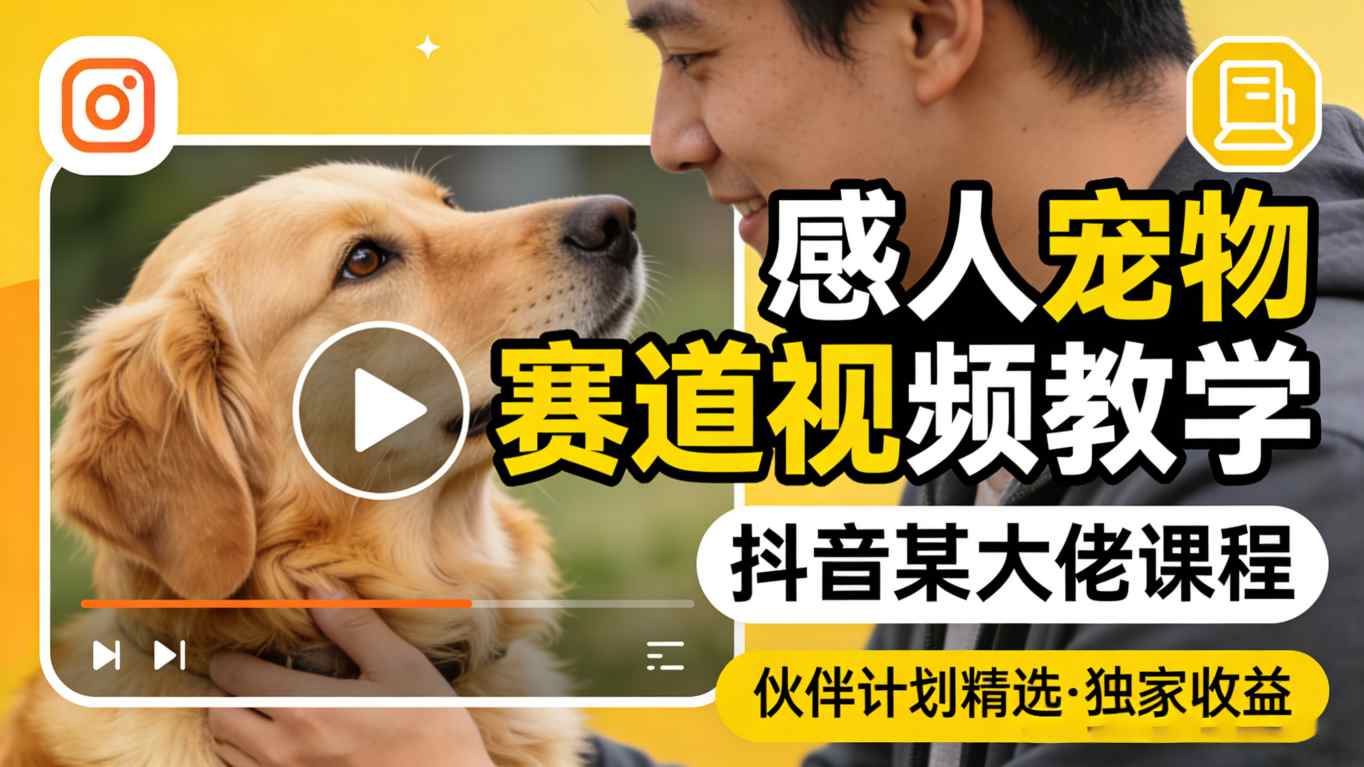 感人宠物赛道视频教学，抖音某大佬课程，可做伙伴计划精选独家收益-网创百晓生