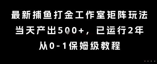 最新捕鱼打金工作室矩阵玩法，当天产出5张+，已运行2年，从0-1保姆级教程【揭秘】