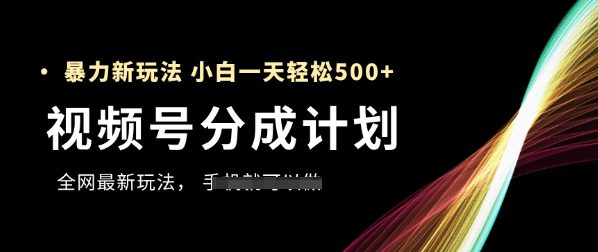 视频号分成计划，全网最暴力玩法，新手一天也能轻松5张+