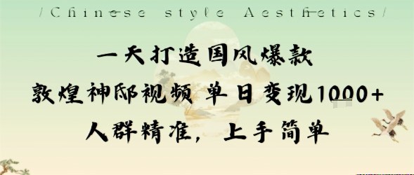 一天打造国风爆款敦煌神邸视频单日变现1k+人群精准，上手简单-网创百晓生