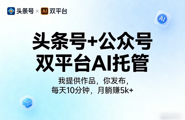 头条号+公众号双平台AI托管，我提供作品，你发布，每天10分钟，月躺賺5k+【揭秘】-网创百晓生