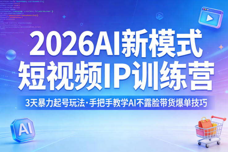2026AI新模式短视频IP训练营，3天暴力起号玩法，手把手教学AI不露脸带货爆单技巧（更新）-网创百晓生