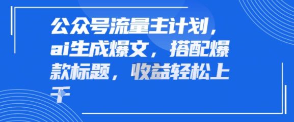 公众号流量主计划，ai生成爆文，搭配爆款标题，轻松收益几张