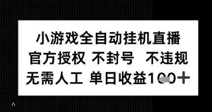 小游戏全自动挂G直播，官方授权 不违规不封号，无需人工单日收益1张+