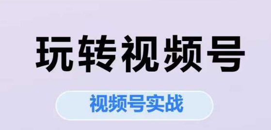 玩转视频号，视频号实战系列课