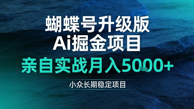 蝴蝶号升级版Ai掘金项目，亲自实战月入5k+，小众长期稳定项目【揭秘】