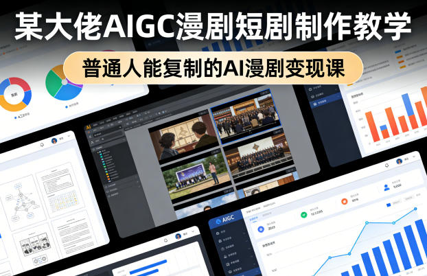 某大佬AIGC漫剧短剧制作教学，普通人能复制的AI漫剧变现课-网创百晓生