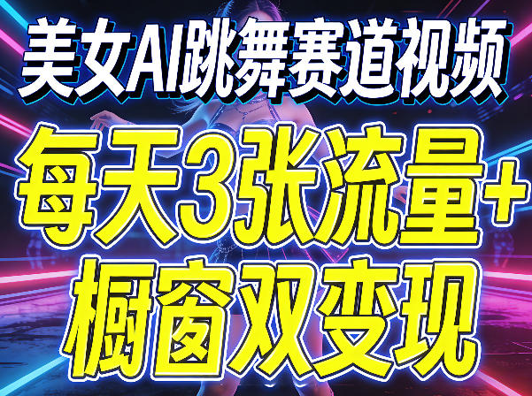 美女AI跳舞赛道视频，每天3张流量+橱窗双变现，新手保姆级制作教学-网创百晓生