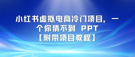 小红书虚拟电商冷门项目，一个你猜不到 PPT【附带项目教程】