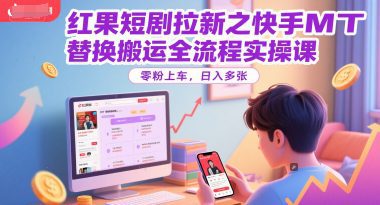 红果短剧拉新之快手MT替换搬运全流程实操课，零粉上车，日入多张