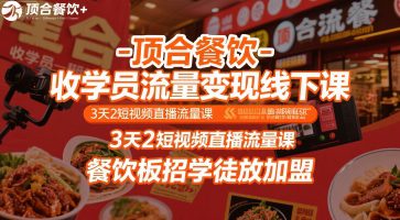 顶合餐饮-收学员流量变现线下课，3天2短视频直播流量课，餐饮板招学徒放加盟