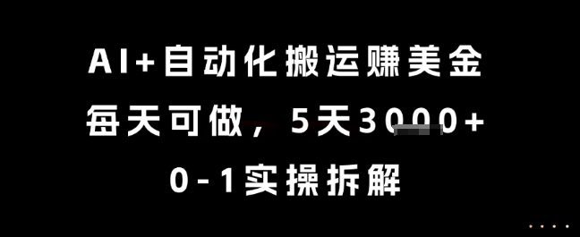 AI+自动化搬运挣美金，每天可做，5天3k+，0-1实操拆解【揭秘】