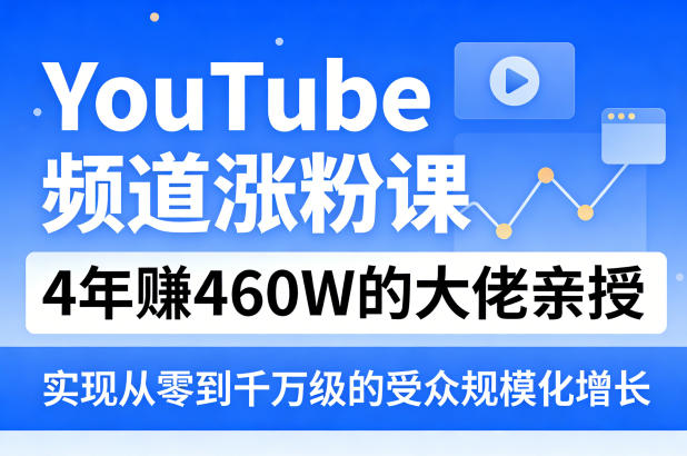 YouTube频道涨粉课，4年賺460W的大佬亲授，实现从零到千万级的受众规模化增长-网创百晓生