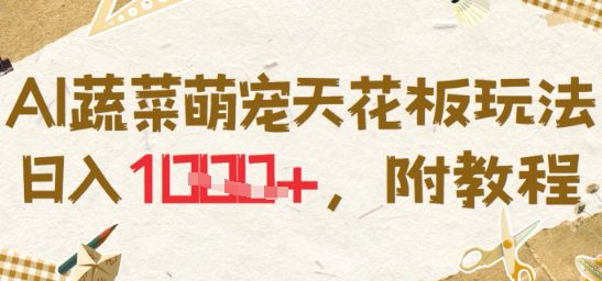 AI蔬菜萌宠天花板玩法，日入多张，附教程