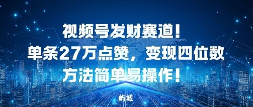 视频号发财赛道，单条27W点赞，变现四位数方法简单易操作