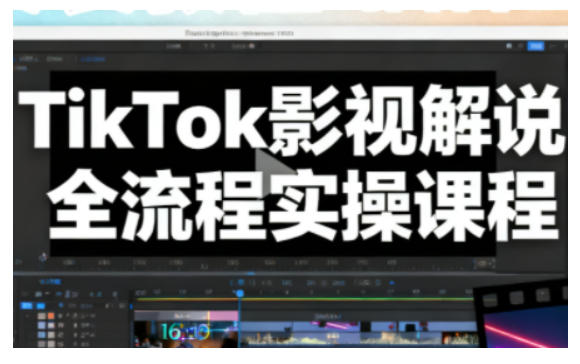 TikTok影视解说全流程实操，手把手教你打造TK爆款解说视频